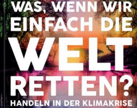 Was, wenn wir einfach die Welt retten? Handeln in der Klimakrise